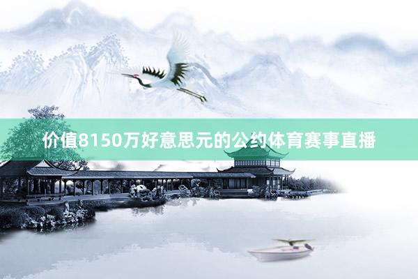 价值8150万好意思元的公约体育赛事直播
