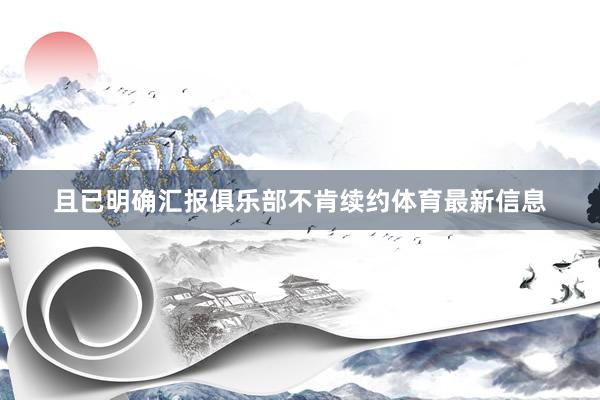 且已明确汇报俱乐部不肯续约体育最新信息