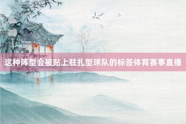 这种阵型会被贴上驻扎型球队的标签体育赛事直播