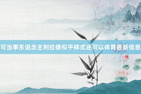可当事东说念主利拉德似乎样式还可以体育最新信息