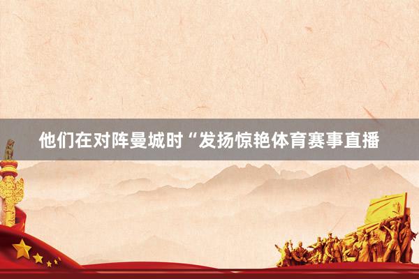 他们在对阵曼城时“发扬惊艳体育赛事直播