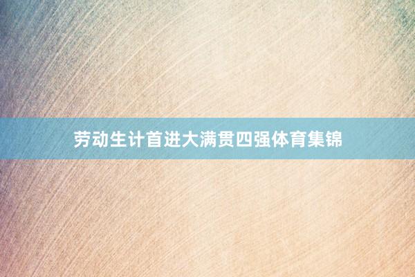 劳动生计首进大满贯四强体育集锦
