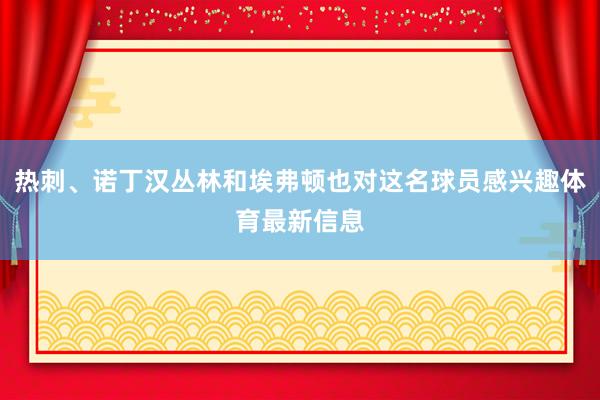 热刺、诺丁汉丛林和埃弗顿也对这名球员感兴趣体育最新信息