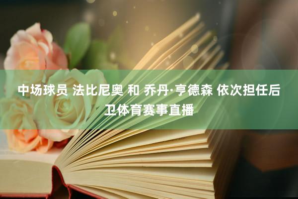 中场球员 法比尼奥 和 乔丹·亨德森 依次担任后卫体育赛事直播
