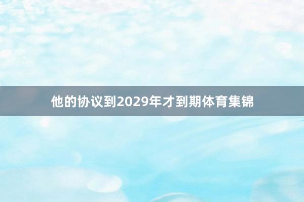 他的协议到2029年才到期体育集锦