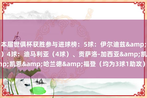 本届世俱杯获胜参与进球榜：5球：伊尔迪兹&奥利塞（均为3球2助攻）4球：迪马利亚（4球）、贡萨洛-加西亚&凯恩&哈兰德&福登（均为3球1助攻）    体育赛事直播