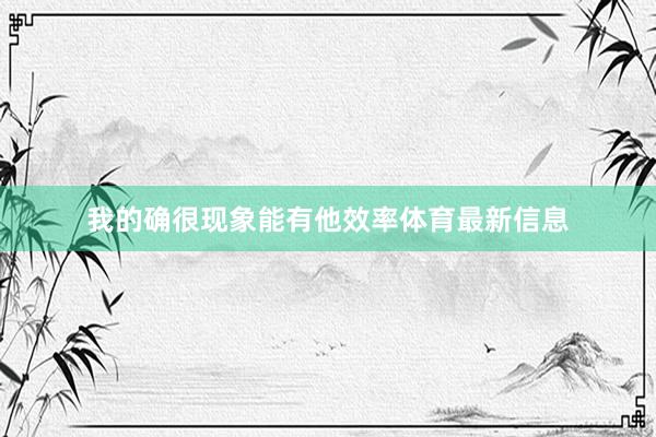 我的确很现象能有他效率体育最新信息