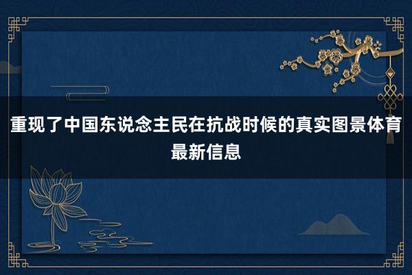 重现了中国东说念主民在抗战时候的真实图景体育最新信息