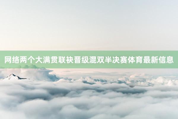 网络两个大满贯联袂晋级混双半决赛体育最新信息