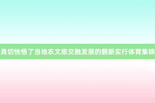 真切恍悟了当地农文旅交融发展的翻新实行体育集锦