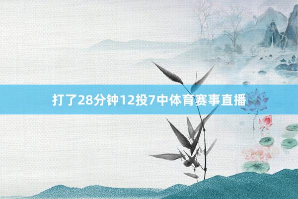 打了28分钟12投7中体育赛事直播