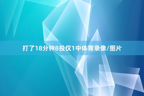 打了18分钟8投仅1中体育录像/图片
