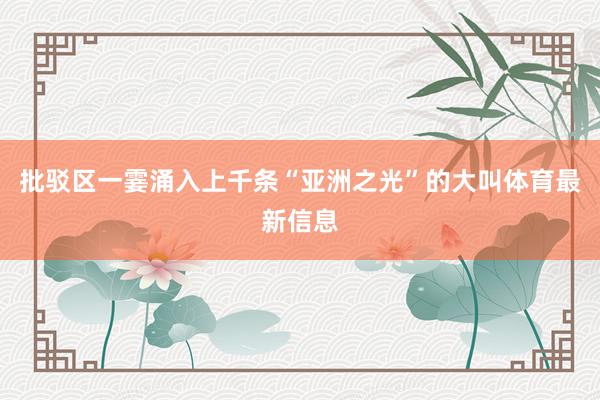 批驳区一霎涌入上千条“亚洲之光”的大叫体育最新信息