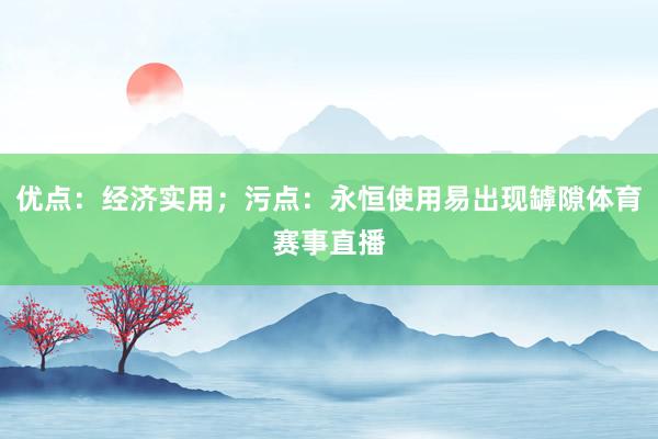 优点：经济实用；污点：永恒使用易出现罅隙体育赛事直播