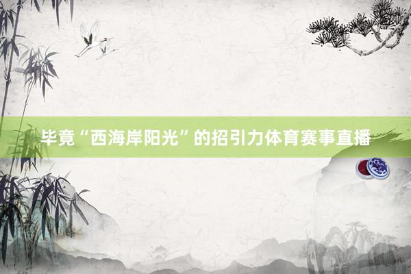 毕竟“西海岸阳光”的招引力体育赛事直播