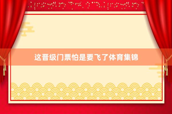 这晋级门票怕是要飞了体育集锦