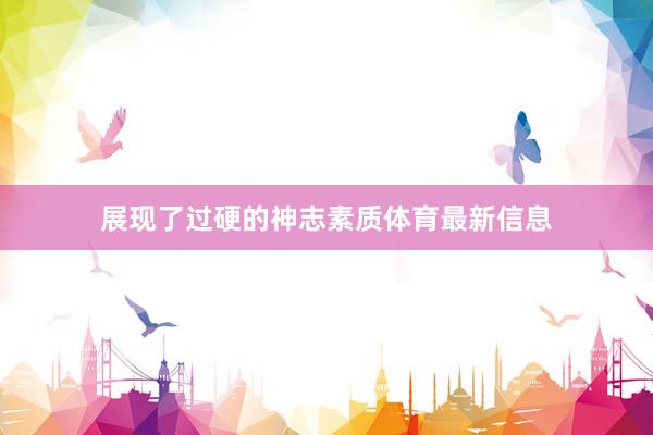 展现了过硬的神志素质体育最新信息