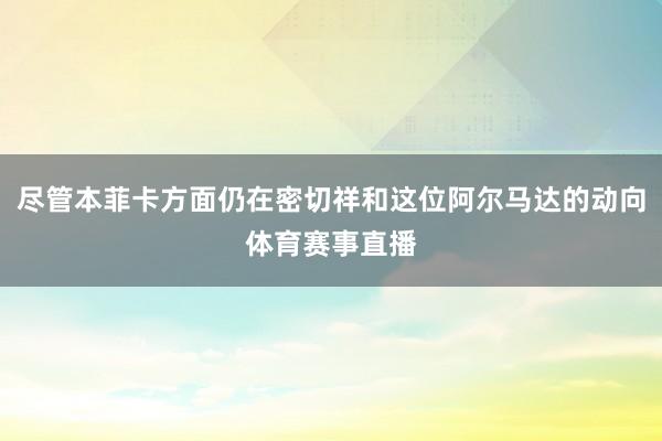 尽管本菲卡方面仍在密切祥和这位阿尔马达的动向体育赛事直播