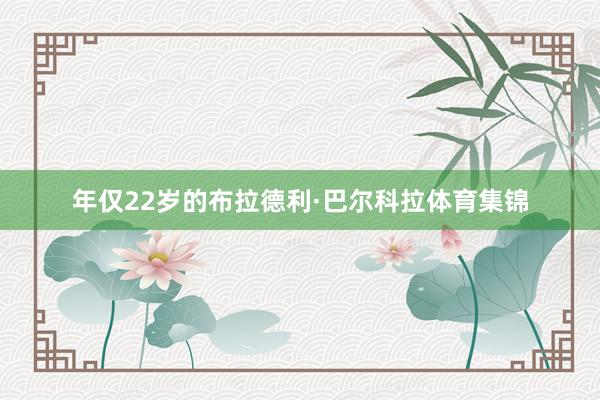 年仅22岁的布拉德利·巴尔科拉体育集锦