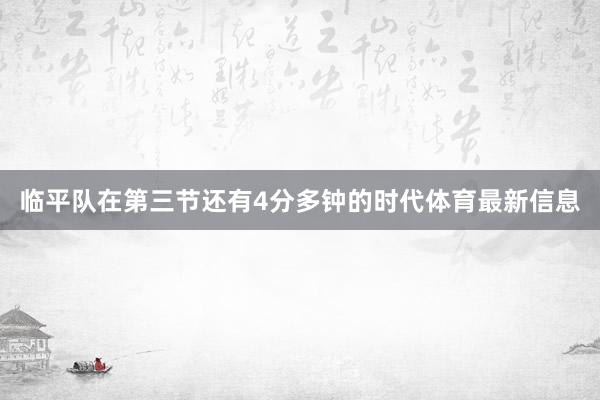 临平队在第三节还有4分多钟的时代体育最新信息
