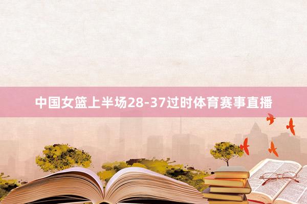 中国女篮上半场28-37过时体育赛事直播