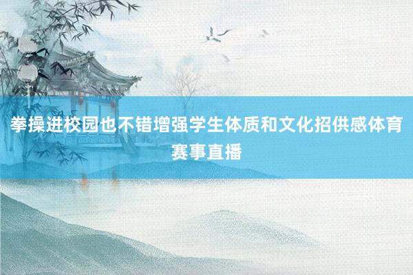 拳操进校园也不错增强学生体质和文化招供感体育赛事直播
