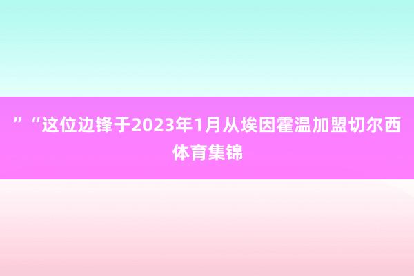 ”“这位边锋于2023年1月从埃因霍温加盟切尔西体育集锦