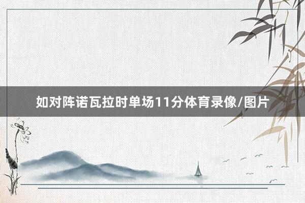如对阵诺瓦拉时单场11分体育录像/图片