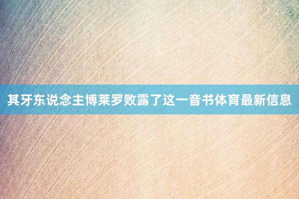 其牙东说念主博莱罗败露了这一音书体育最新信息