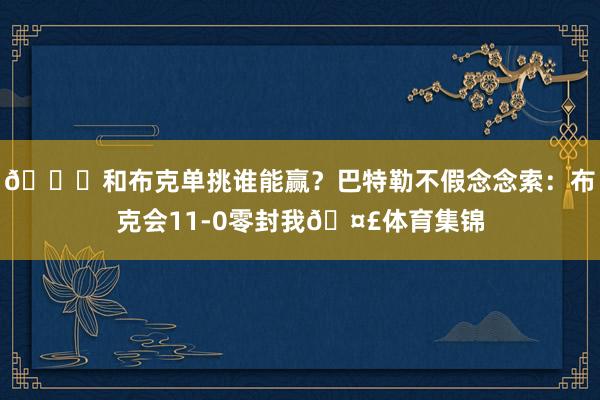 👀和布克单挑谁能赢？巴特勒不假念念索：布克会11-0零封我🤣体育集锦