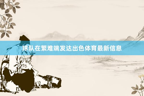 球队在繁难端发达出色体育最新信息