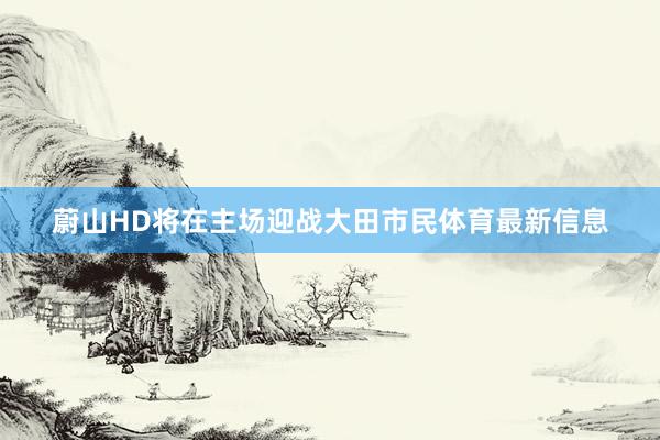 蔚山HD将在主场迎战大田市民体育最新信息