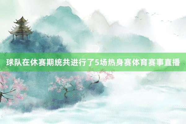 球队在休赛期统共进行了5场热身赛体育赛事直播