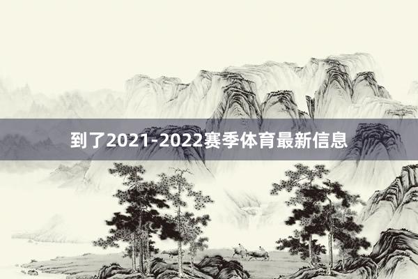 到了2021-2022赛季体育最新信息