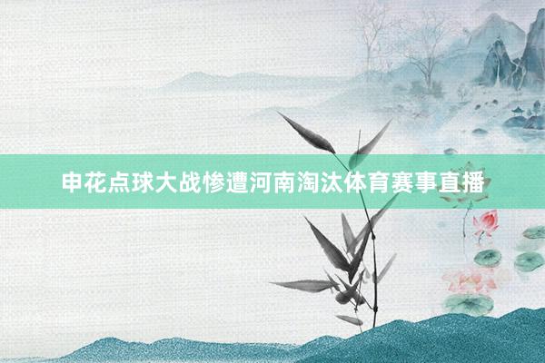 申花点球大战惨遭河南淘汰体育赛事直播