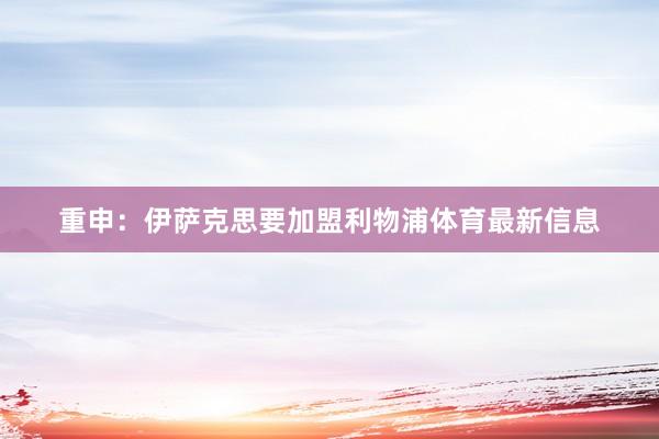 重申：伊萨克思要加盟利物浦体育最新信息