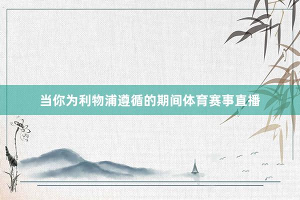 当你为利物浦遵循的期间体育赛事直播