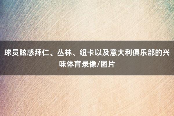 球员眩惑拜仁、丛林、纽卡以及意大利俱乐部的兴味体育录像/图片