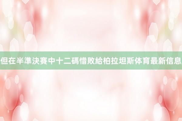 但在半準決賽中十二碼惜敗給柏拉坦斯体育最新信息