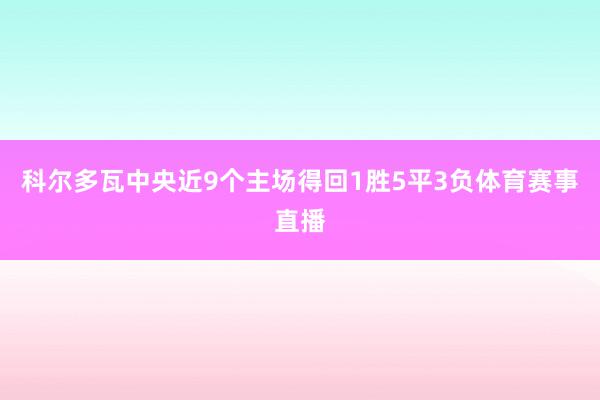 科尔多瓦中央近9个主场得回1胜5平3负体育赛事直播
