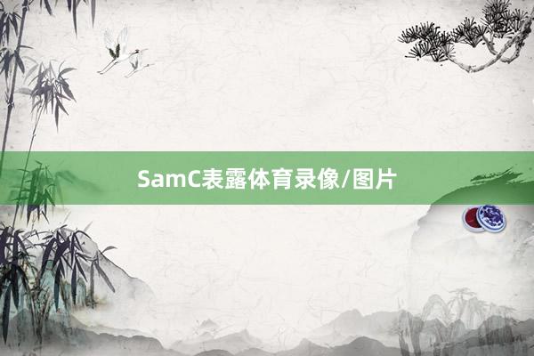 SamC表露体育录像/图片