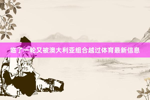 临了一轮又被澳大利亚组合越过体育最新信息
