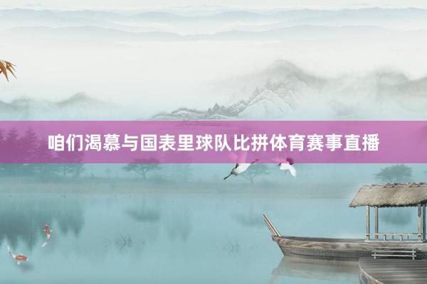咱们渴慕与国表里球队比拼体育赛事直播