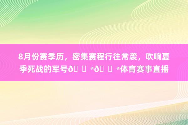 8月份赛季历，密集赛程行往常袭，吹响夏季死战的军号💪💪体育赛事直播