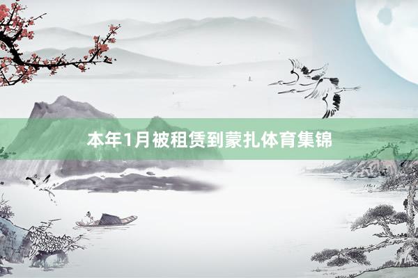 本年1月被租赁到蒙扎体育集锦