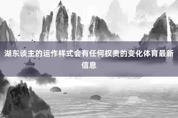 湖东谈主的运作样式会有任何权贵的变化体育最新信息