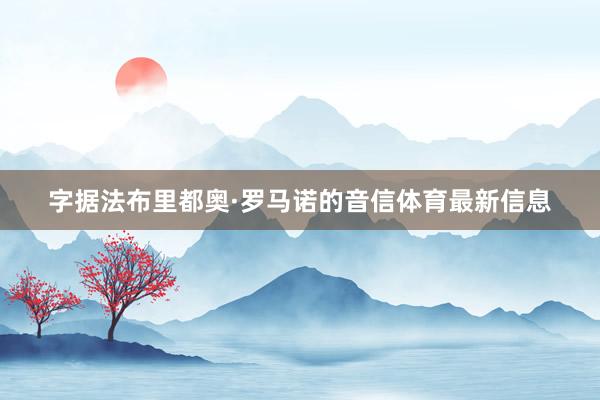 字据法布里都奥·罗马诺的音信体育最新信息