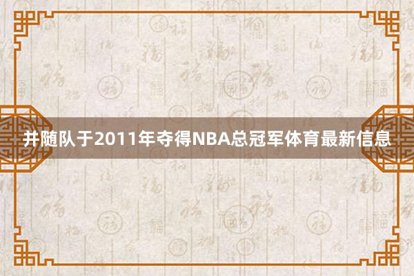 并随队于2011年夺得NBA总冠军体育最新信息