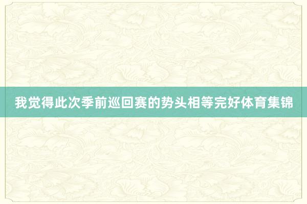 我觉得此次季前巡回赛的势头相等完好体育集锦