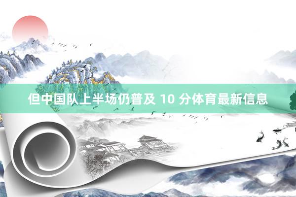 但中国队上半场仍普及 10 分体育最新信息